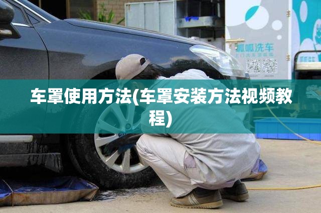 车罩使用方法(车罩安装方法视频教程)