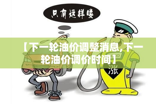 【下一轮油价调整消息,下一轮油价调价时间】