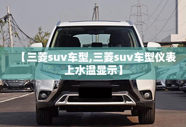 【三菱suv车型,三菱suv车型仪表上水温显示】