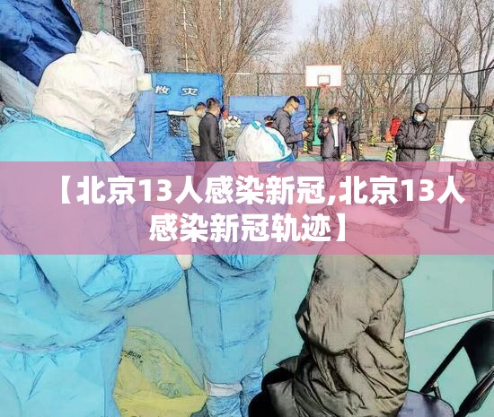 【北京13人感染新冠,北京13人感染新冠轨迹】