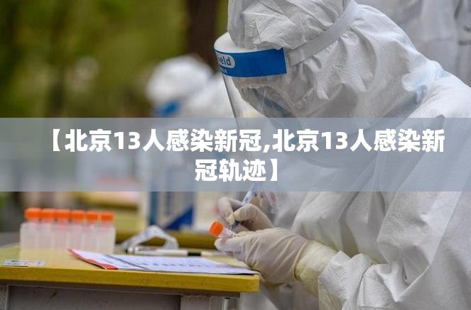 【北京13人感染新冠,北京13人感染新冠轨迹】