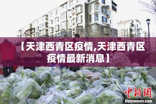 【天津西青区疫情,天津西青区疫情最新消息】