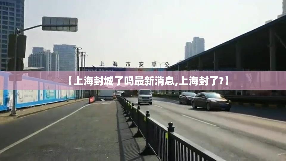 【上海封城了吗最新消息,上海封了?】