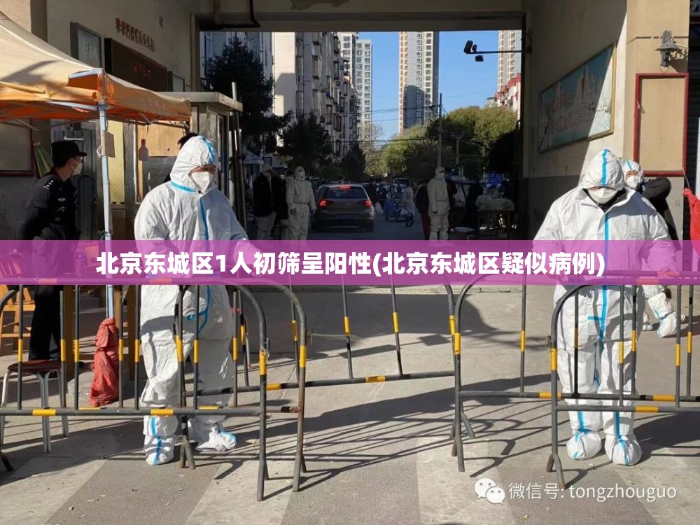 北京东城区1人初筛呈阳性(北京东城区疑似病例)