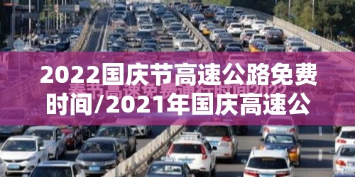 2022国庆节高速公路免费时间/2021年国庆高速公路免费到几号