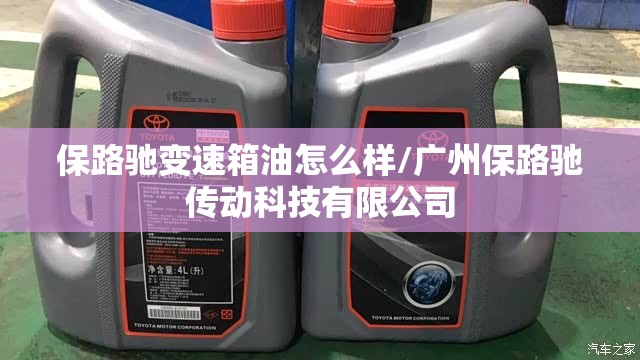 保路驰变速箱油怎么样/广州保路驰传动科技有限公司
