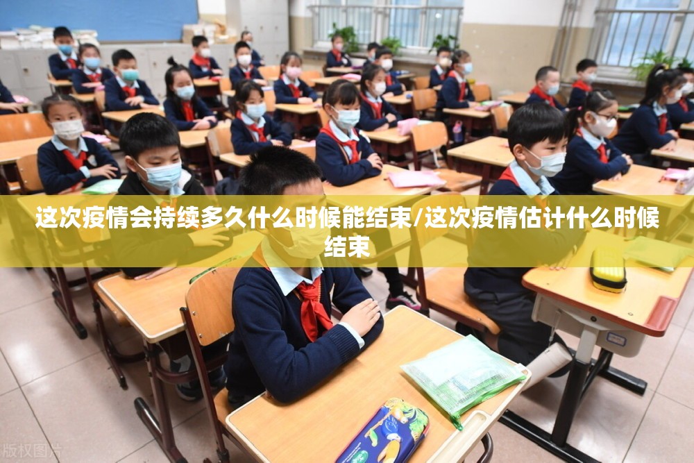 这次疫情会持续多久什么时候能结束/这次疫情估计什么时候结束