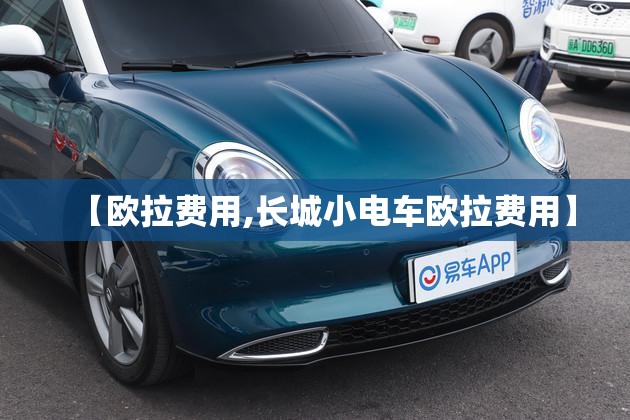【欧拉费用,长城小电车欧拉费用】 【欧拉费用,长城小电车欧拉费用】