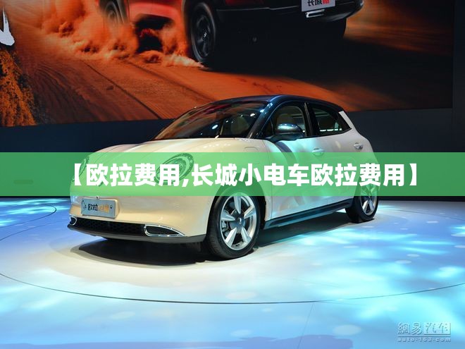 【欧拉费用,长城小电车欧拉费用】 【欧拉费用,长城小电车欧拉费用】