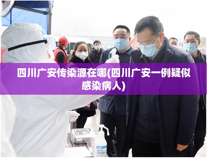 四川广安传染源在哪(四川广安一例疑似感染病人)