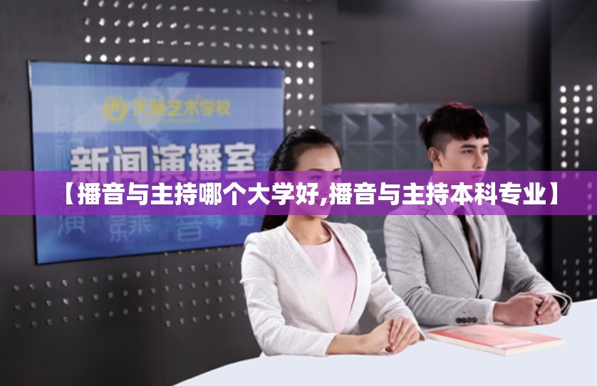 【播音与主持哪个大学好,播音与主持本科专业】 【播音与主持哪个大学好,播音与主持本科专业】