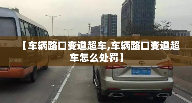 【车辆路口变道超车,车辆路口变道超车怎么处罚】