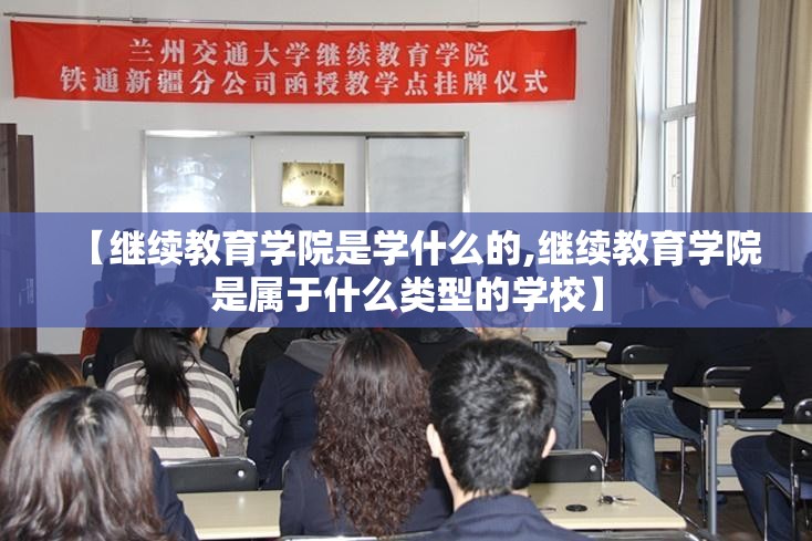 【继续教育学院是学什么的,继续教育学院是属于什么类型的学校】 【继续教育学院是学什么的,继续教育学院是属于什么类型的学校】