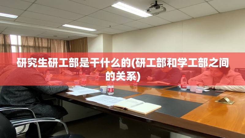 研究生研工部是干什么的(研工部和学工部之间的关系)