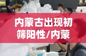 内蒙古出现初筛阳性/内蒙古检测出阳性