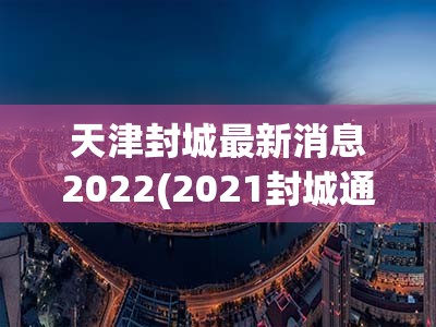 天津封城最新消息2022(2021封城通告天津)