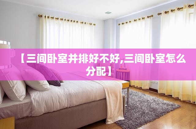 【三间卧室并排好不好,三间卧室怎么分配】