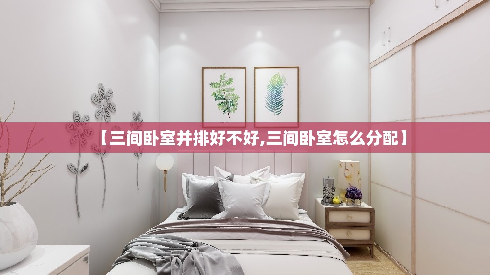 【三间卧室并排好不好,三间卧室怎么分配】