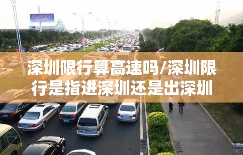 深圳限行算高速吗/深圳限行是指进深圳还是出深圳
