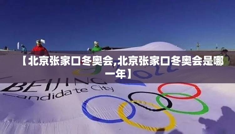 【北京张家口冬奥会,北京张家口冬奥会是哪一年】