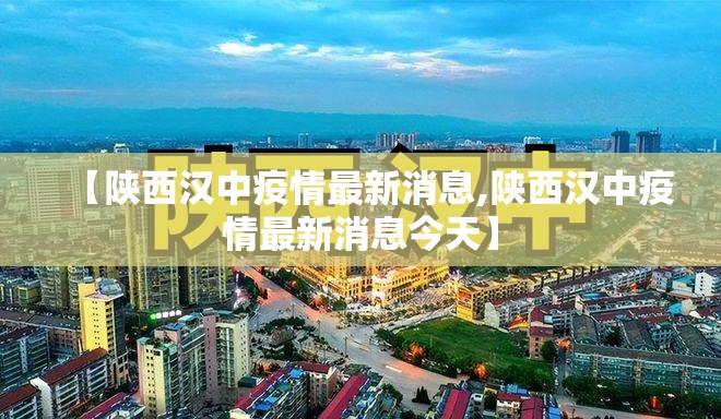 【陕西汉中疫情最新消息,陕西汉中疫情最新消息今天】