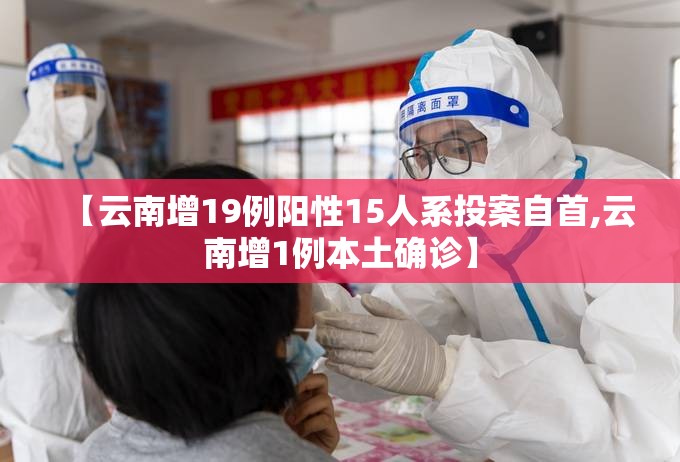 【云南增19例阳性15人系投案自首,云南增1例本土确诊】