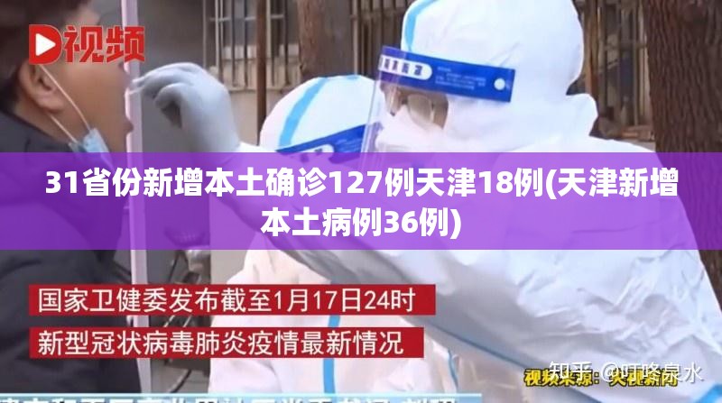 31省份新增本土确诊127例天津18例(天津新增本土病例36例)
