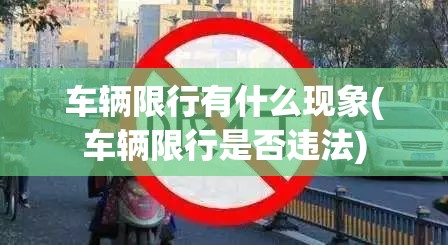 车辆限行有什么现象(车辆限行是否违法) 车辆限行有什么现象(车辆限行是否违法)