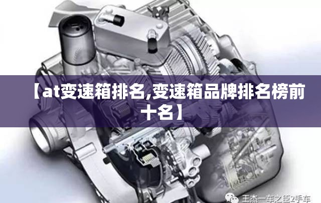 【at变速箱排名,变速箱品牌排名榜前十名】 【at变速箱排名,变速箱品牌排名榜前十名】