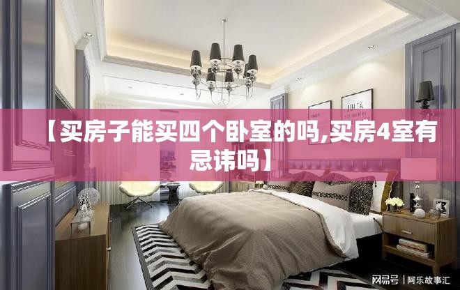 【买房子能买四个卧室的吗,买房4室有忌讳吗】
