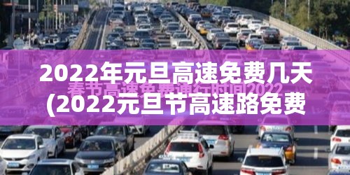2022年元旦高速免费几天(2022元旦节高速路免费几天)
