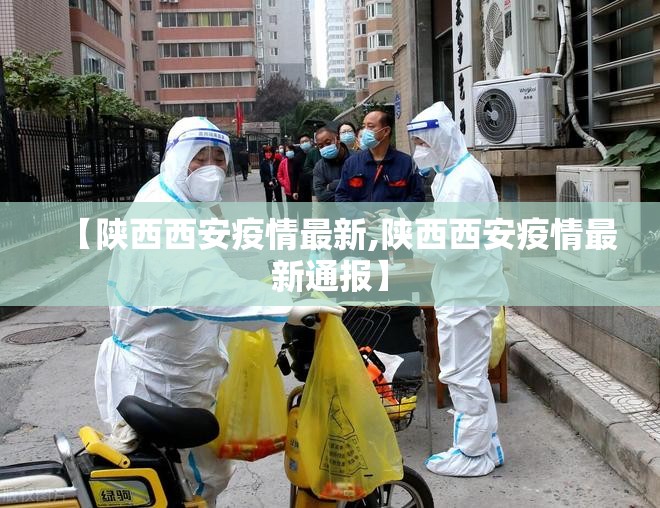 【陕西西安疫情最新,陕西西安疫情最新通报】