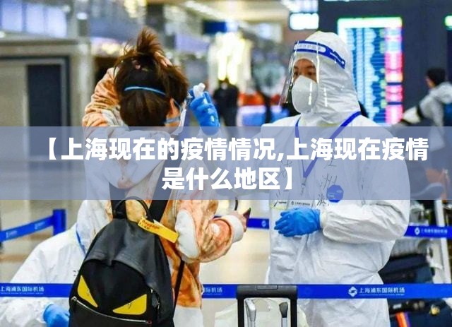 【上海现在的疫情情况,上海现在疫情是什么地区】 【上海现在的疫情情况,上海现在疫情是什么地区】