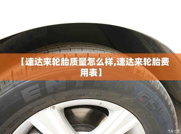 【速达来轮胎质量怎么样,速达来轮胎费用表】 【速达来轮胎质量怎么样,速达来轮胎费用表】