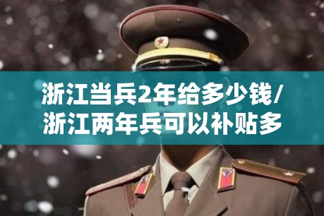浙江当兵2年给多少钱/浙江两年兵可以补贴多少