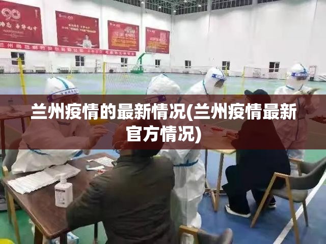兰州疫情的最新情况(兰州疫情最新官方情况) 兰州疫情的最新情况(兰州疫情最新官方情况)
