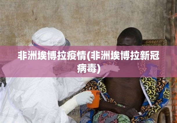 非洲埃博拉疫情(非洲埃博拉新冠病毒)