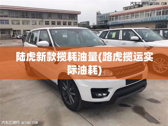 陆虎新款揽耗油量(路虎揽运实际油耗) 陆虎新款揽耗油量(路虎揽运实际油耗)