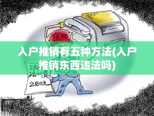 入户推销有五种方法(入户推销东西违法吗) 入户推销有五种方法(入户推销东西违法吗)