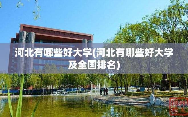 河北有哪些好大学(河北有哪些好大学及全国排名) 河北有哪些好大学(河北有哪些好大学及全国排名)