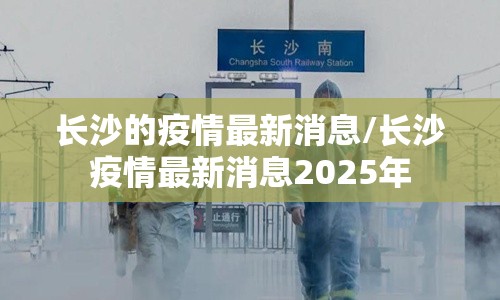 长沙的疫情最新消息/长沙疫情最新消息2025年