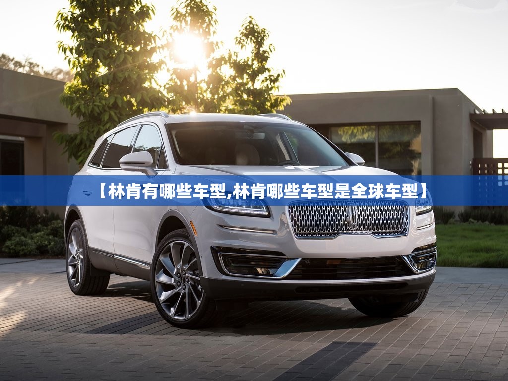 【林肯有哪些车型,林肯哪些车型是全球车型】