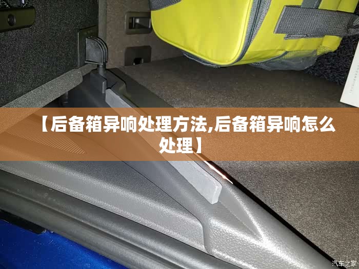 【后备箱异响处理方法,后备箱异响怎么处理】