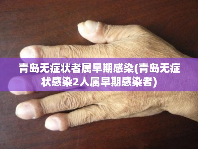 青岛无症状者属早期感染(青岛无症状感染2人属早期感染者)