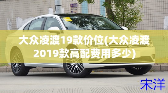 大众凌渡19款价位(大众凌渡2019款高配费用多少)