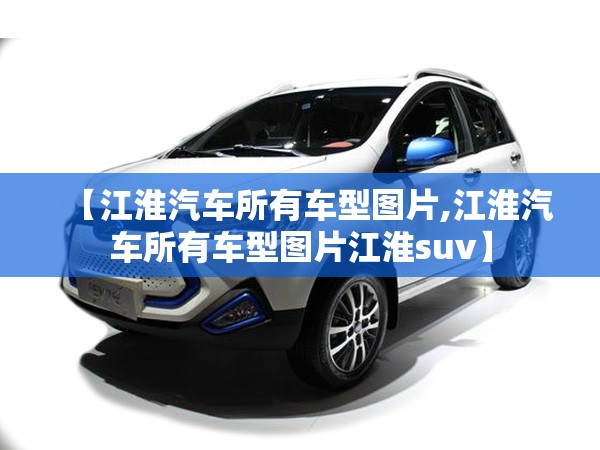 【江淮汽车所有车型图片,江淮汽车所有车型图片江淮suv】