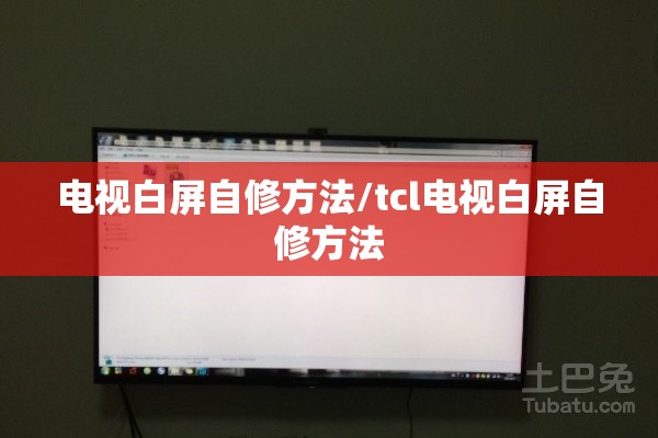 电视白屏自修方法/tcl电视白屏自修方法