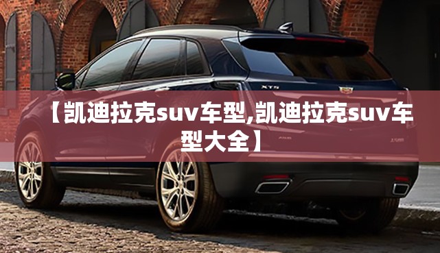 【凯迪拉克suv车型,凯迪拉克suv车型大全】