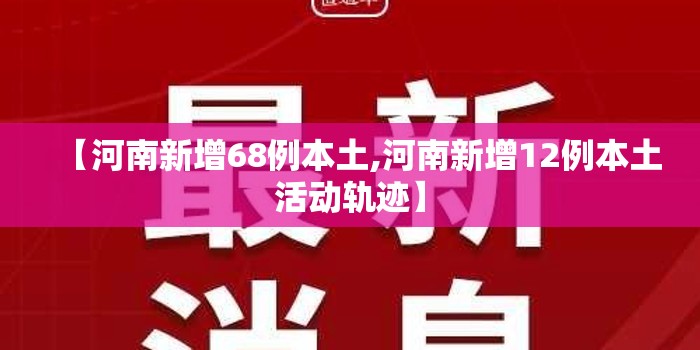 【河南新增68例本土,河南新增12例本土活动轨迹】