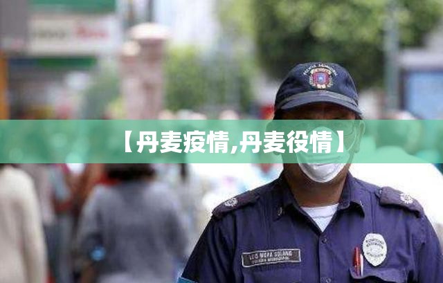 【丹麦疫情,丹麦役情】